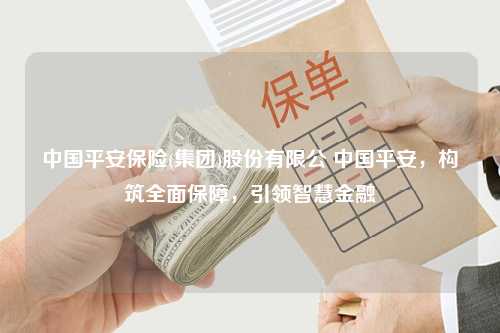 中国平安保险(集团)股份有限公 中国平安，构筑全面保障，引领智慧金融