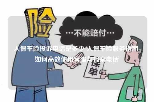 人保车险投诉电话是多少 人保车险服务指南，如何高效使用客服与报案电话