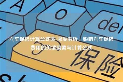 汽车保险计算公式表 深度解析，影响汽车保险费用的关键因素与计算公式