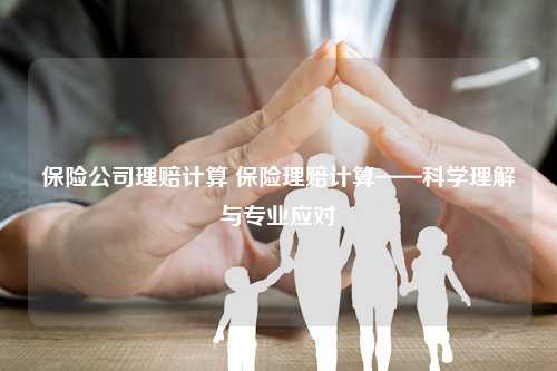 保险公司理赔计算 保险理赔计算——科学理解与专业应对