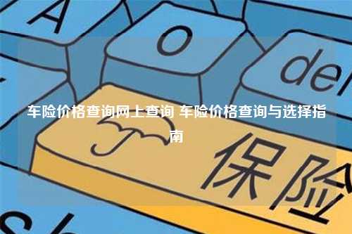 车险价格查询网上查询 车险价格查询与选择指南