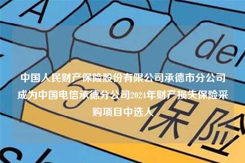 中国人民财产保险股份有限公司承德市分公司成为中国电信承德分公司2024年财产损失保险采购项目中选人