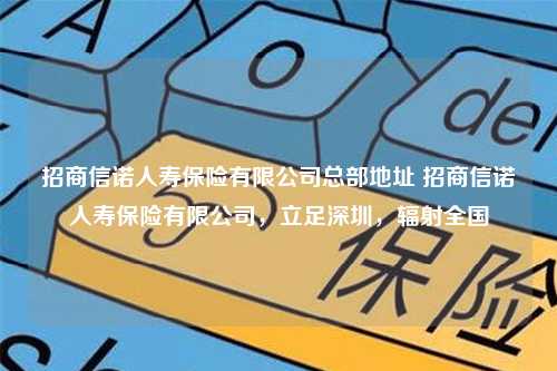 招商信诺人寿保险有限公司总部地址 招商信诺人寿保险有限公司，立足深圳，辐射全国