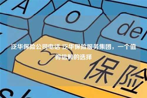 泛华保险公司电话 泛华保险服务集团，一个值得信赖的选择