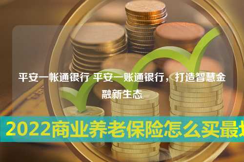 平安一帐通银行 平安一账通银行，打造智慧金融新生态