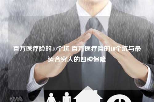 百万医疗险的10个坑 百万医疗险的10个坑与最适合穷人的四种保险