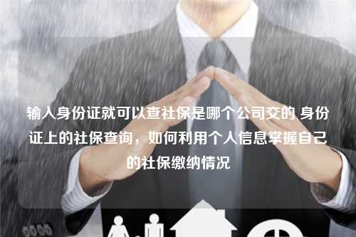 输入身份证就可以查社保是哪个公司交的 身份证上的社保查询，如何利用个人信息掌握自己的社保缴纳情况