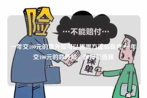 一年交100元的意外险可以报哪方面后医疗 一年交100元的意外险，保障与选择