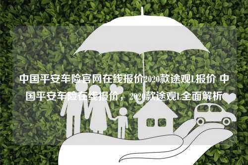 中国平安车险官网在线报价2020款途观L报价 中国平安车险在线报价，2020款途观L全面解析