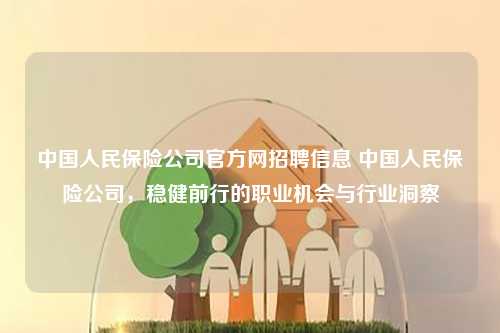 中国人民保险公司官方网招聘信息 中国人民保险公司，稳健前行的职业机会与行业洞察