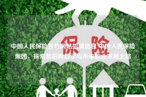 中国人民保险官方网站招聘信息 中国人民保险集团，探索其招聘启示与未来职业发展之路