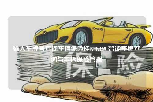 输入车牌号查询车辆保险桂K8KJ69 智能车牌查询与车辆保险管理