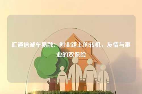 汇通信诚车易融：创业路上的转机，友情与事业的双保险