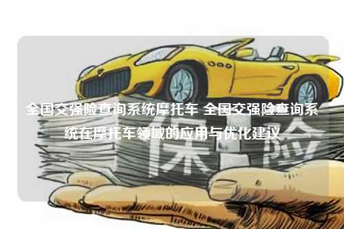 全国交强险查询系统摩托车 全国交强险查询系统在摩托车领域的应用与优化建议