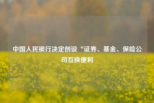 中国人民银行决定创设“证券、基金、保险公司互换便利