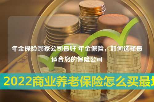 年金保险哪家公司最好 年金保险，如何选择最适合您的保险公司