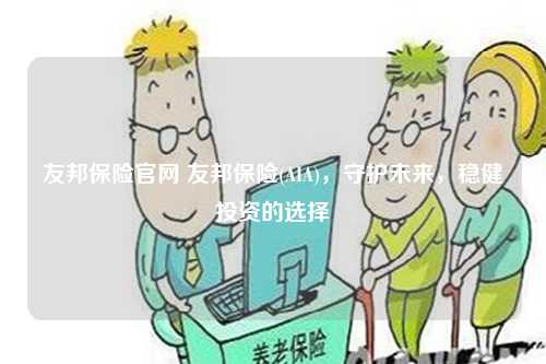 友邦保险官网 友邦保险(AIA)，守护未来，稳健投资的选择