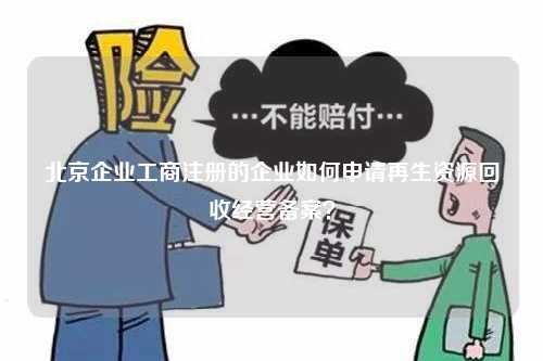 北京企业工商注册的企业如何申请再生资源回收经营备案？