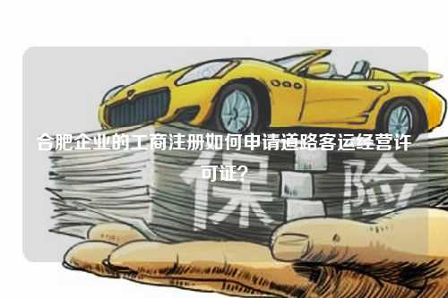 合肥企业的工商注册如何申请道路客运经营许可证？